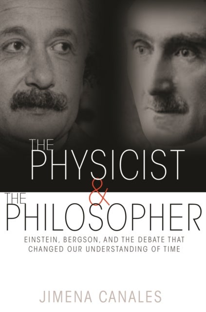The Physicist and the Philosopher - Einstein, Bergson, and the Debate That Changed Our