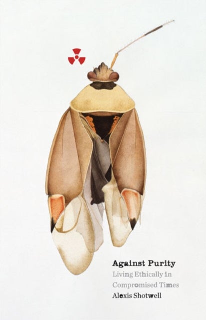 Against Purity - Living Ethically in Compromised Times