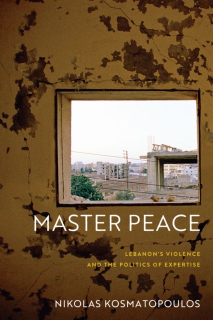 Master Peace - Lebanon's Violence and the Politics of Expertise