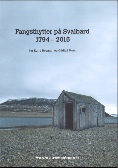 Fangsthytter på Svalbard 1794-2015 - Svalbard Museums Skrifter Nr 2