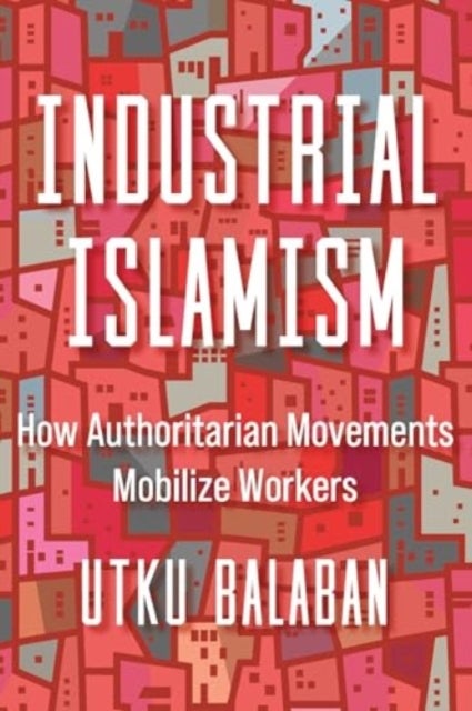 Industrial Islamism - How Authoritarian Movements Mobilize Workers