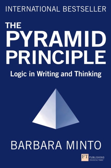 Pyramid Principle, The - Logic in Writing and Thinking