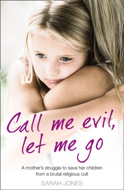 Call Me Evil, Let Me Go - A Mother’s Struggle to Save Her Children from a Brutal Religious Cult