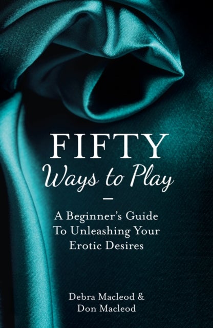 Fifty Ways to Play - A Beginner’s Guide to Unleashing Your Erotic Desires