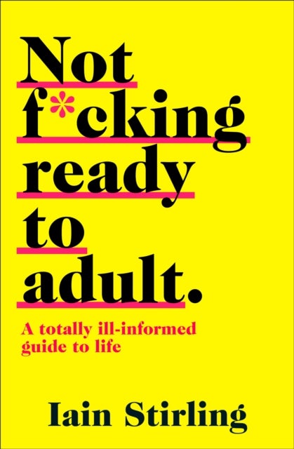Not F*cking Ready to Adult - A Totally Ill-Informed Guide to Life
