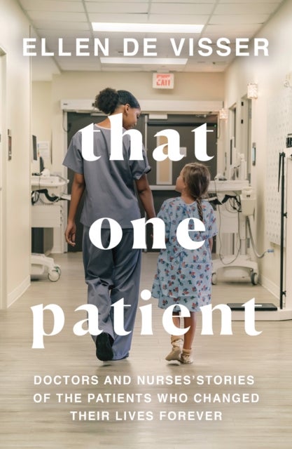 That One Patient - Doctors and Nurses’ Stories of the Patients Who Changed Their Lives Forever