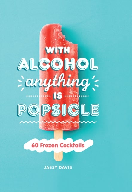 With Alcohol Anything is Popsicle - 60 Frozen Cocktails