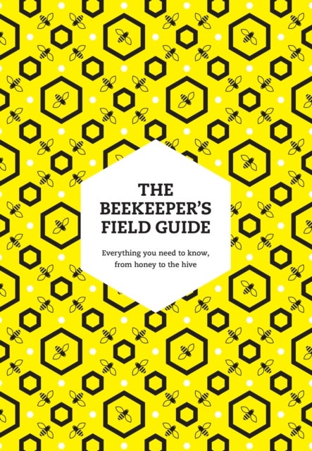 The Beekeeper¿s Field Guide - Everything You Need to Know, from Honey to the Hive