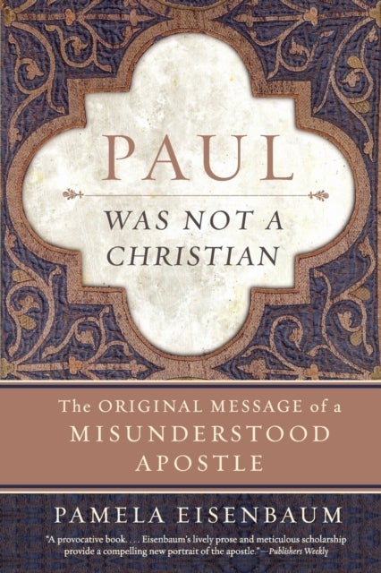 Paul Was Not a Christian: The Original Message of a Misunderstood Apostl e - The Original Message of a Misunderstood Apostl e