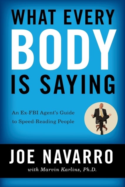 What Every BODY is Saying - An Ex-FBI Agent's Guide to Speed-Reading People