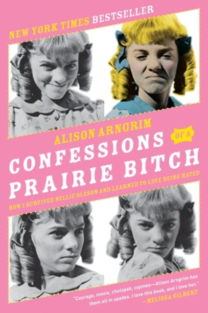 Confessions of a Prairie Bitch - How I Survived Nellie Oleson and Learned to Love Being Hated