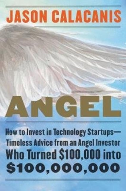 Angel - How to Invest in Technology Startups--Timeless Advice from an Angel Investor Who Turned $100,000 into $100,000,000
