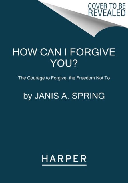 How Can I Forgive You? - The Courage to Forgive, the Freedom Not To