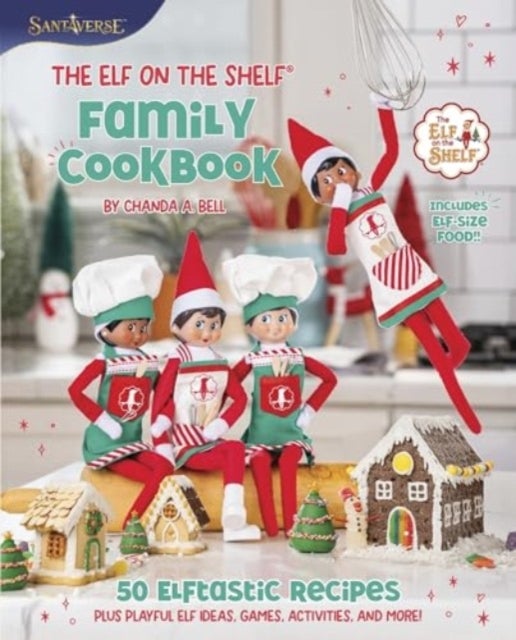 The Elf on the Shelf Family Cookbook - 50 Elftastic Recipes Plus Playful Elf Ideas, Games, Activities, and More!