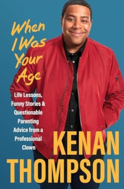 When I Was Your Age - Life Lessons, Funny Stories & Questionable Parenting Advice from a Professional Clown