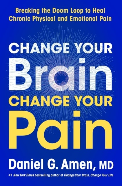 Change Your Brain, Change Your Pain - Breaking the Doom-Loop to Heal Both Chronic Physical and Emotional Pain