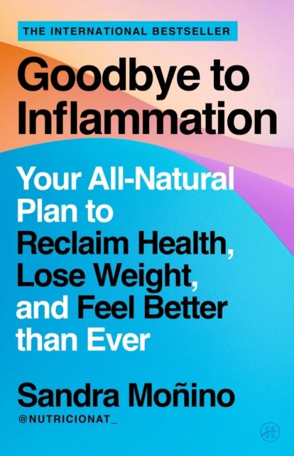 Goodbye to Inflammation - Your All-Natural Plan to Reclaim Health, Lose Weight, and Feel Better than Ever