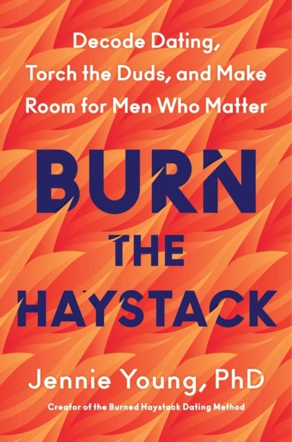 Burn the Haystack - Decode Dating, Torch the Duds, and Make Room for Men Who Matter