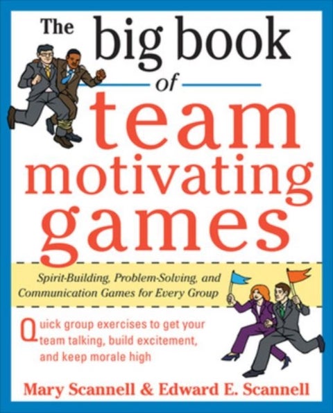 The Big Book of Team-Motivating Games: Spirit-Building, Problem-Solving and Communication Games for