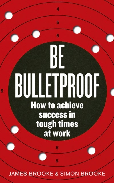 Be Bulletproof - How to achieve success in tough times at work