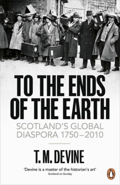 To the Ends of the Earth - Scotland's Global Diaspora, 1750-2010