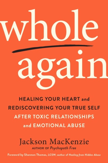 Whole Again - Healing Your Heart and Rediscovering Your True Self After Toxic Relationships and Emotional Abuse