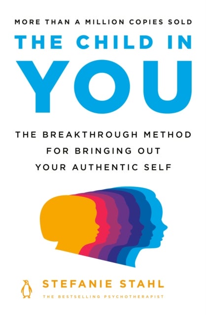 The Child in You - The Breakthrough Method for Bringing Out Your Authentic Self