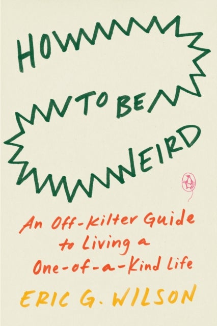 How to Be Weird - An Off-Kilter Guide to Living a One-of-a-Kind Life