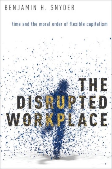 The Disrupted Workplace - Time and the Moral Order of Flexible Capitalism