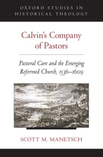 Calvin's Company of Pastors - Pastoral Care and the Emerging Reformed Church, 1536-1609