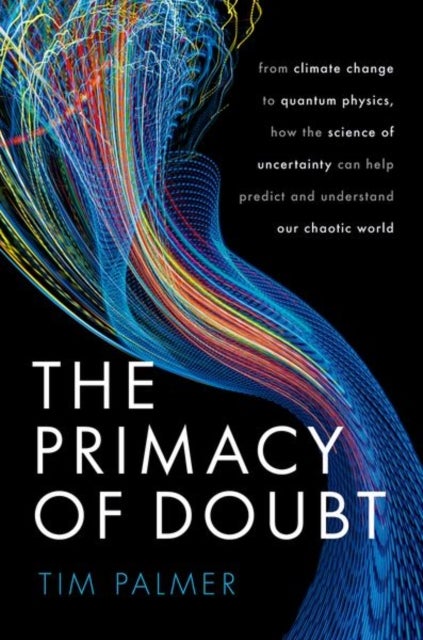 The Primacy of Doubt - From climate change to quantum physics, how the science of uncertainty can help predict and understand our chaotic world