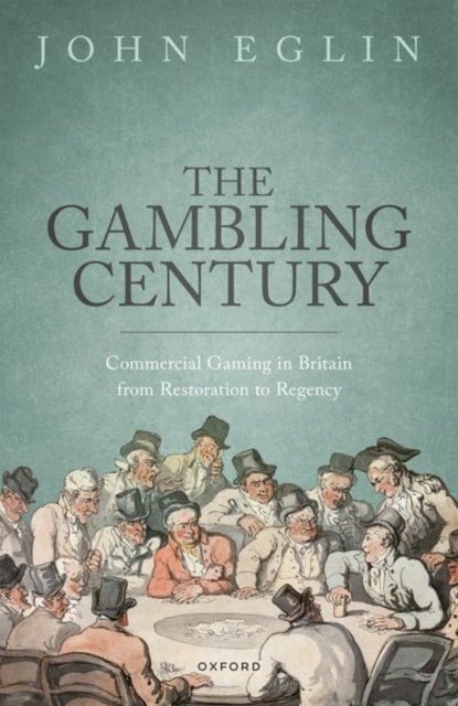 The Gambling Century - Commercial Gaming in Britain from Restoration to Regency