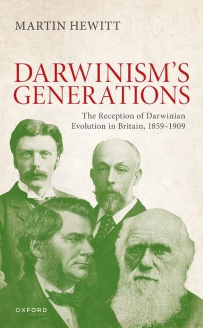 The Reception of Darwinian Evolution in Britain, 1859¿1909 - Darwinism's Generations