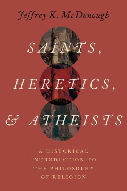 Saints, Heretics, and Atheists - A Historical Introduction to the Philosophy of Religion