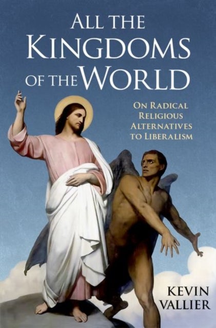 All the Kingdoms of the World - On Radical Religious Alternatives to Liberalism
