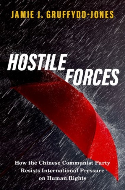 Hostile Forces - How the Chinese Communist Party Resists International Pressure on Human Rights