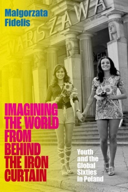 Imagining the World from Behind the Iron Curtain - Youth and the Global Sixties in Poland