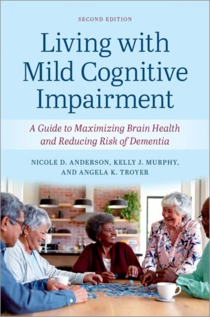 Living with Mild Cognitive Impairment - A Guide to Maximizing Brain Health and Reducing the Risk of Dementia