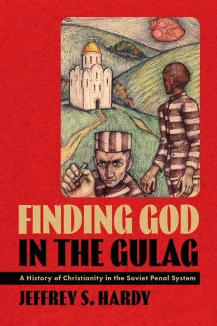 Finding God in the Gulag - A History of Christianity in the Soviet Penal System