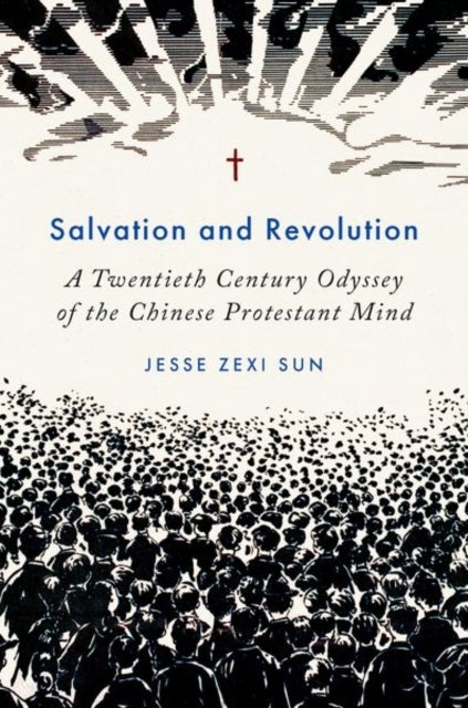 Salvation and Revolution - A Twentieth Century Odyssey of the Chinese Protestant Mind