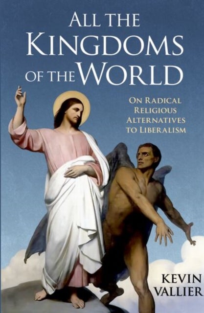 All the Kingdoms of the World - On Radical Religious Alternatives to Liberalism