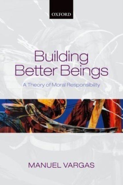 Building Better Beings - A Theory of Moral Responsibility