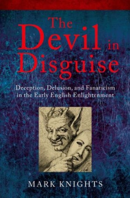 The Devil in Disguise - Deception, Delusion, and Fanaticism in the Early English Enlightenment