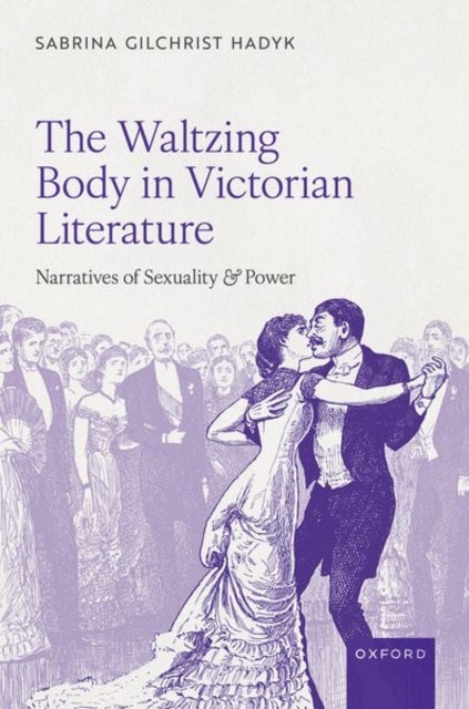 The Waltzing Body in Victorian Literature - Narratives of Sexuality and Power