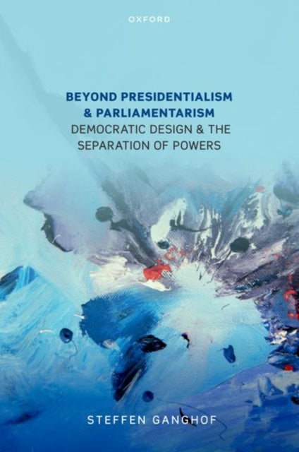 Beyond Presidentialism and Parliamentarism - Democratic Design and the Separation of Powers