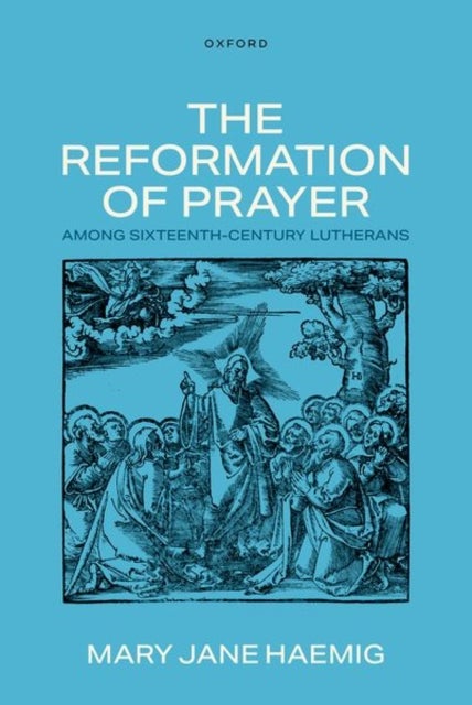 The Reformation of Prayer among Sixteenth-Century Lutherans