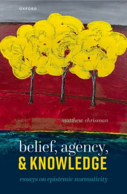 Belief, Agency, and Knowledge - Essays on Epistemic Normativity