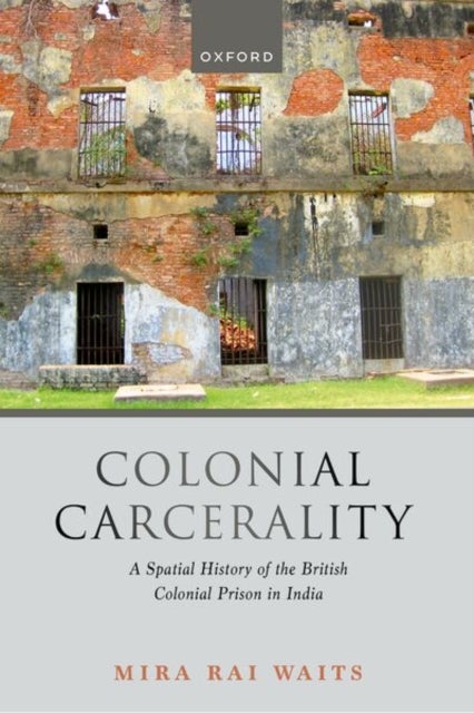 Colonial Carcerality - A Spatial History of the British Colonial Prison in India