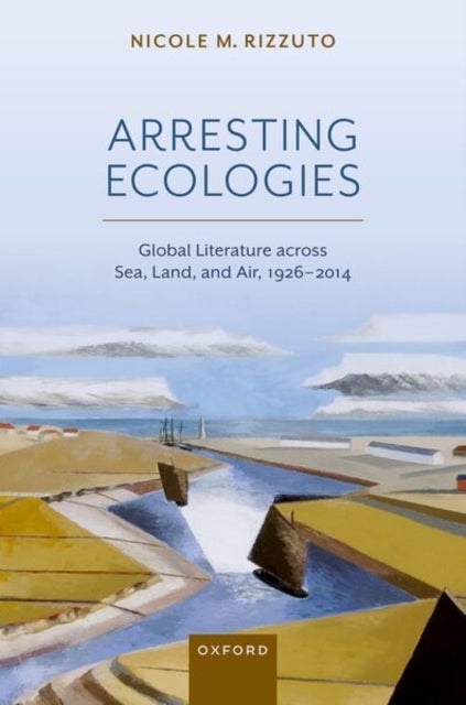 Arresting Ecologies - Global Literature across Air, Land, and Sea, 1926–2014