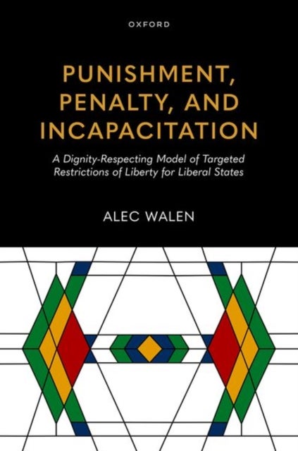 Punishment, Penalty, and Incapacitation - A Dignity-Respecting Model of Targeted Restrictions of Liberty for Liberal States
